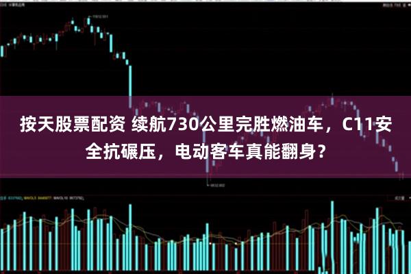 按天股票配资 续航730公里完胜燃油车，C11安全抗碾压，电动客车真能翻身？