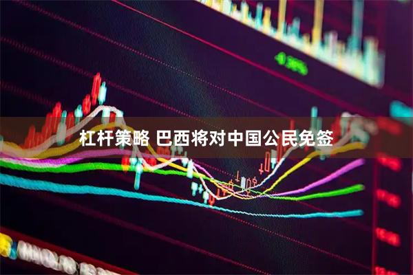 杠杆策略 巴西将对中国公民免签