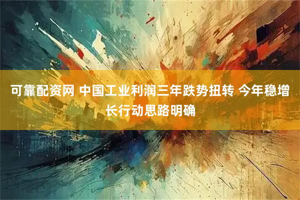可靠配资网 中国工业利润三年跌势扭转 今年稳增长行动思路明确