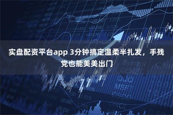 实盘配资平台app 3分钟搞定温柔半扎发，手残党也能美美出门