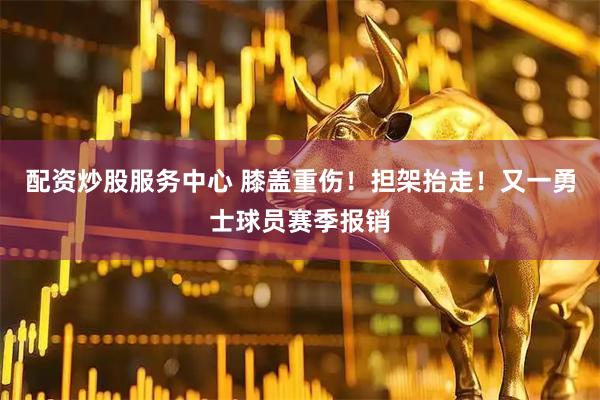 配资炒股服务中心 膝盖重伤!担架抬走!又一勇士球员赛季报销