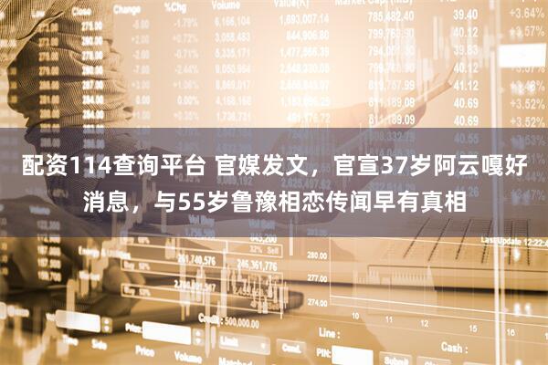配资114查询平台 官媒发文，官宣37岁阿云嘎好消息，与55岁鲁豫相恋传闻早有真相