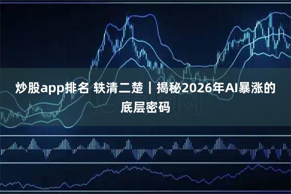 炒股app排名 轶清二楚｜揭秘2026年AI暴涨的底层密码