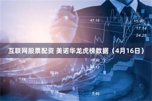 互联网股票配资 美诺华龙虎榜数据（4月16日）