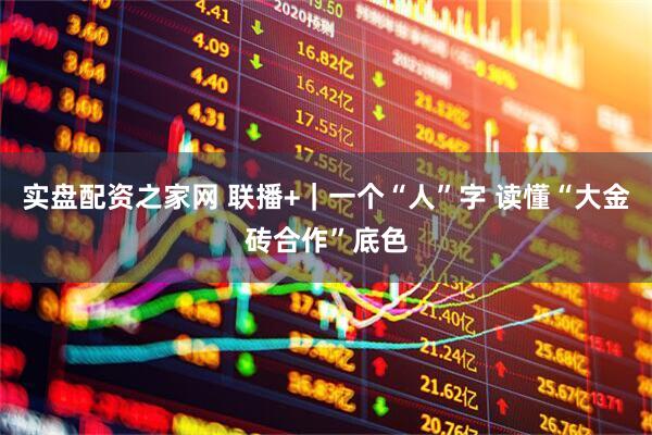 实盘配资之家网 联播+｜一个“人”字 读懂“大金砖合作”底色