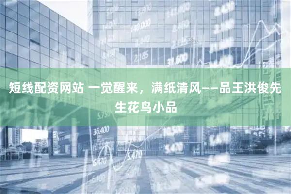短线配资网站 一觉醒来，满纸清风——品王洪俊先生花鸟小品